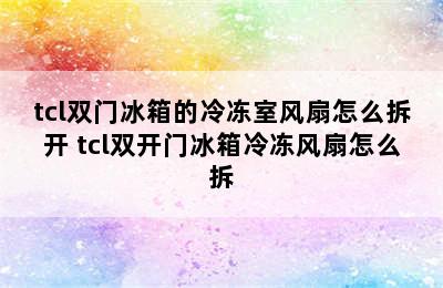 tcl双门冰箱的冷冻室风扇怎么拆开 tcl双开门冰箱冷冻风扇怎么拆